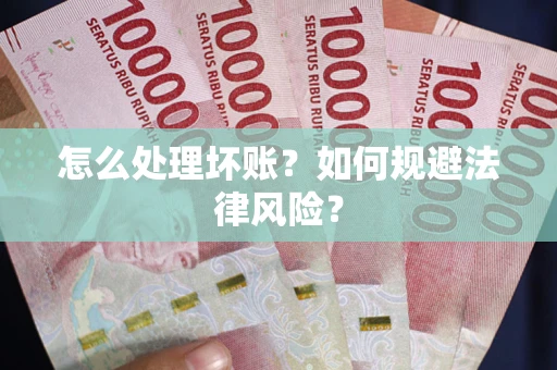 武汉怎么处理坏账？如何规避法律风险？
