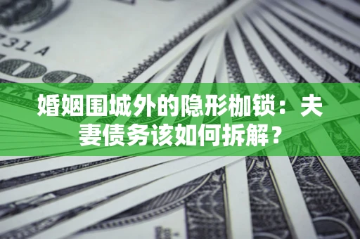 武汉婚姻围城外的隐形枷锁：夫妻债务该如何拆解？