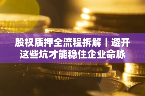 武汉股权质押全流程拆解｜避开这些坑才能稳住企业命脉