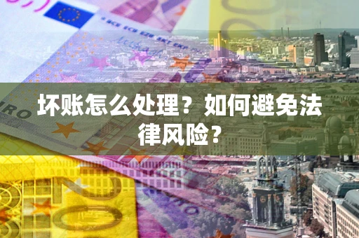 武汉坏账怎么处理？如何避免法律风险？