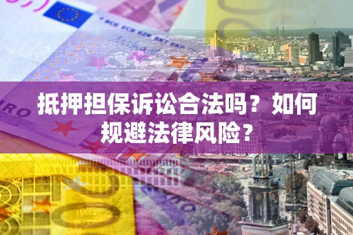 武汉抵押担保诉讼合法吗？如何规避法律风险？