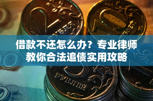 武汉借款不还怎么办？专业律师教你合法追债实用攻略