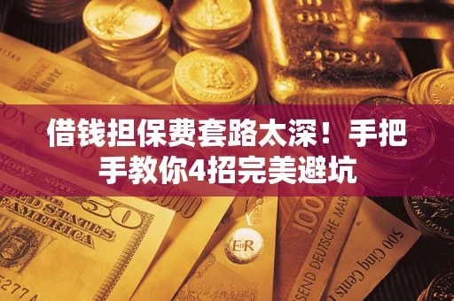 武汉借钱担保费套路太深！手把手教你4招完美避坑