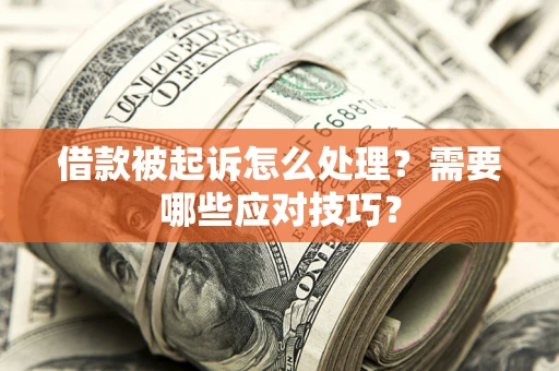 武汉借款被起诉怎么处理？需要哪些应对技巧？