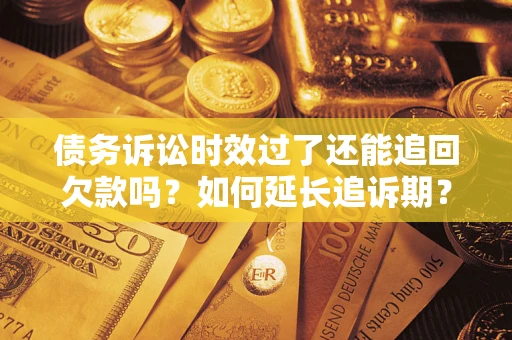 武汉债务诉讼时效过了还能追回欠款吗？如何延长追诉期？