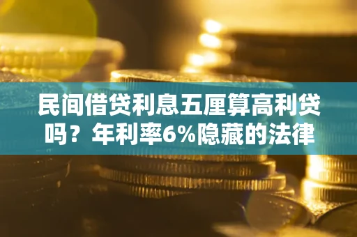武汉民间借贷利息五厘算高利贷吗？年利率6%隐藏的法律风险全解析