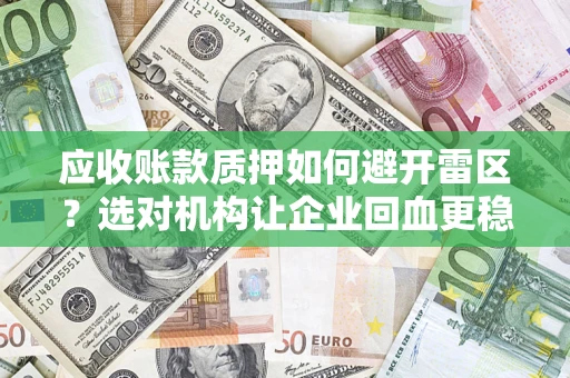 武汉应收账款质押如何避开雷区？选对机构让企业回血更稳