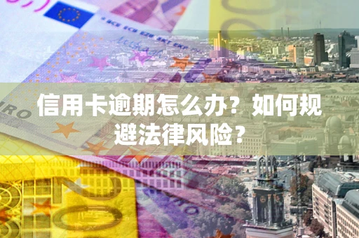 武汉信用卡逾期怎么办？如何规避法律风险？