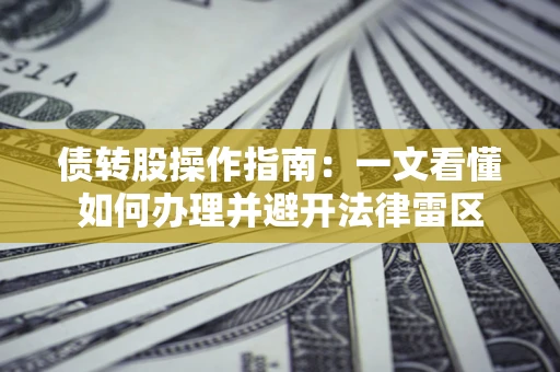 武汉债转股操作指南：一文看懂如何办理并避开法律雷区