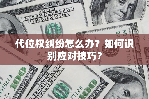 武汉代位权纠纷怎么办？如何识别应对技巧？