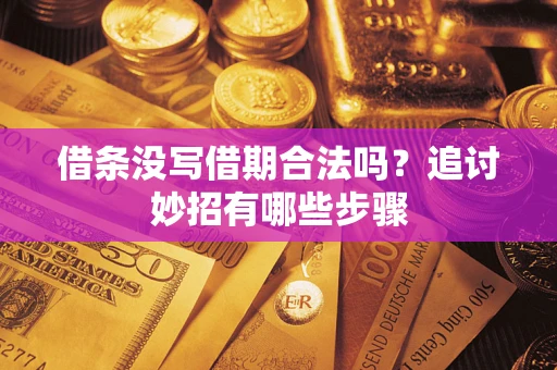 武汉借条没写借期合法吗？追讨妙招有哪些步骤