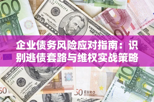 武汉企业债务风险应对指南：识别逃债套路与维权实战策略