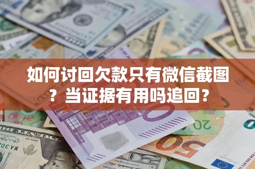 武汉如何讨回欠款只有微信截图？当证据有用吗追回？