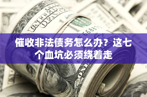 武汉催收非法债务怎么办？这七个血坑必须绕着走