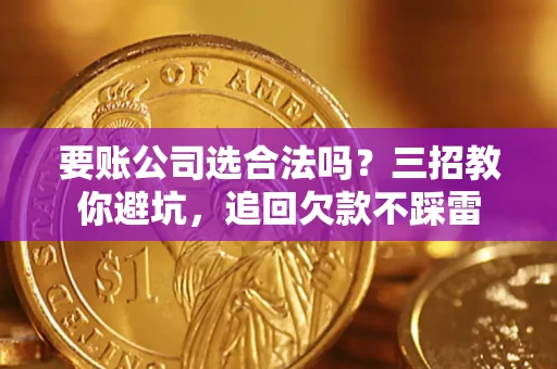 武汉要账公司选合法吗？三招教你避坑，追回欠款不踩雷