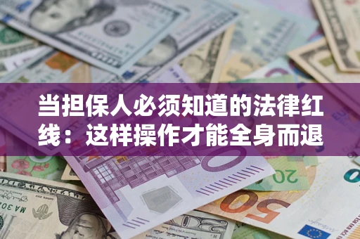 武汉当担保人必须知道的法律红线：这样操作才能全身而退