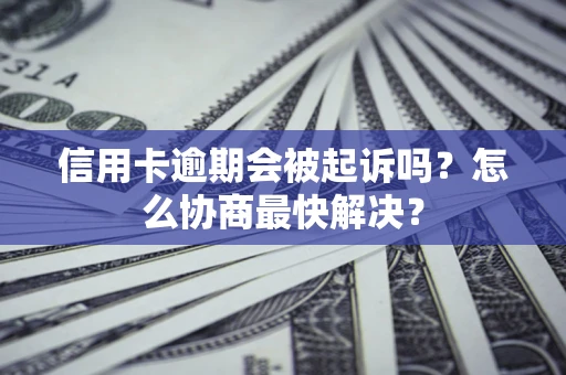 武汉信用卡逾期会被起诉吗？怎么协商最快解决？