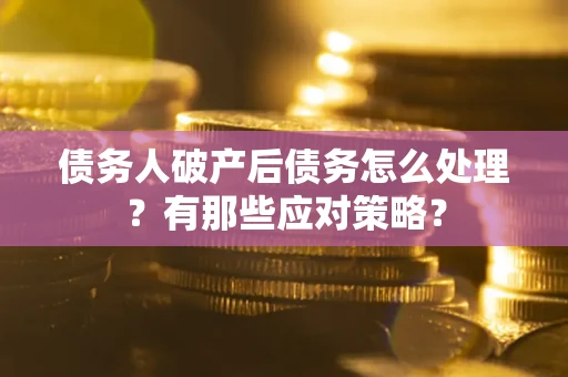 武汉债务人破产后债务怎么处理？有那些应对策略？