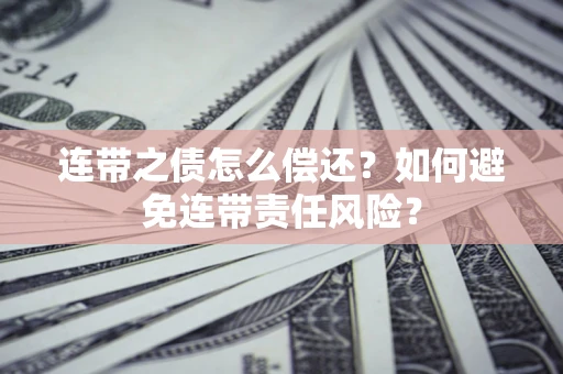 武汉连带之债怎么偿还？如何避免连带责任风险？