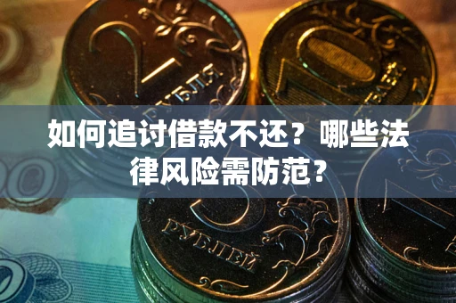 武汉如何追讨借款不还？哪些法律风险需防范？