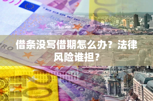 武汉借条没写借期怎么办？法律风险谁担？