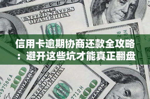 武汉信用卡逾期协商还款全攻略：避开这些坑才能真正翻盘